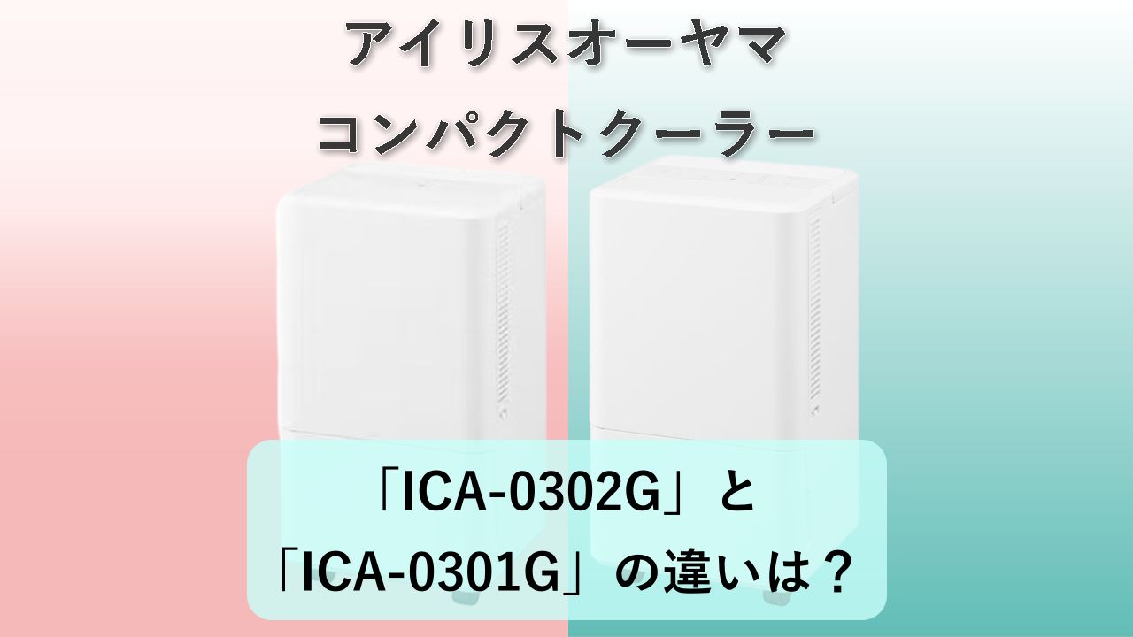 「ICA-0302G」と「ICA-0301G」の違いは?【アイリスオーヤマ コンパクトクーラー】