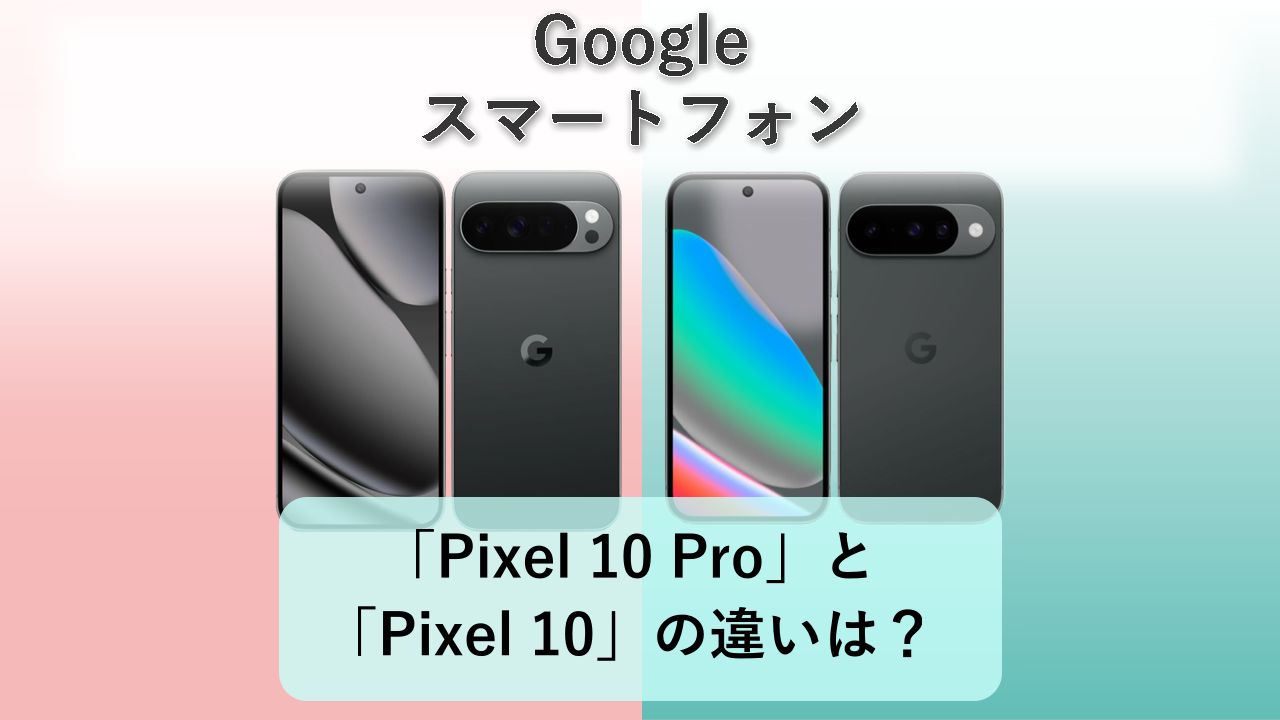 「Pixel 10 Pro」と「Pixel 10」の違いは?【Google スマートフォン】