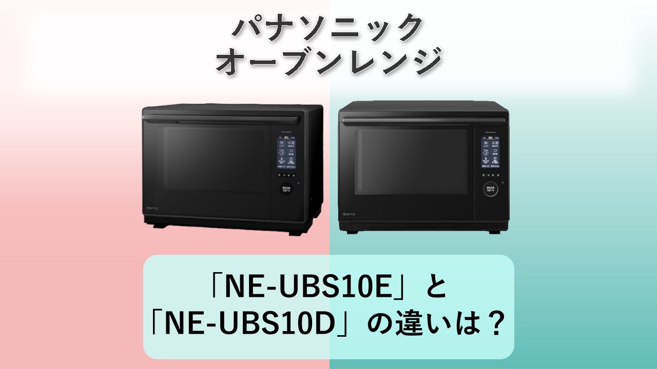 「NE-UBS10E」と「NE-UBS10D」の違いは？【パナソニック オーブンレンジ】