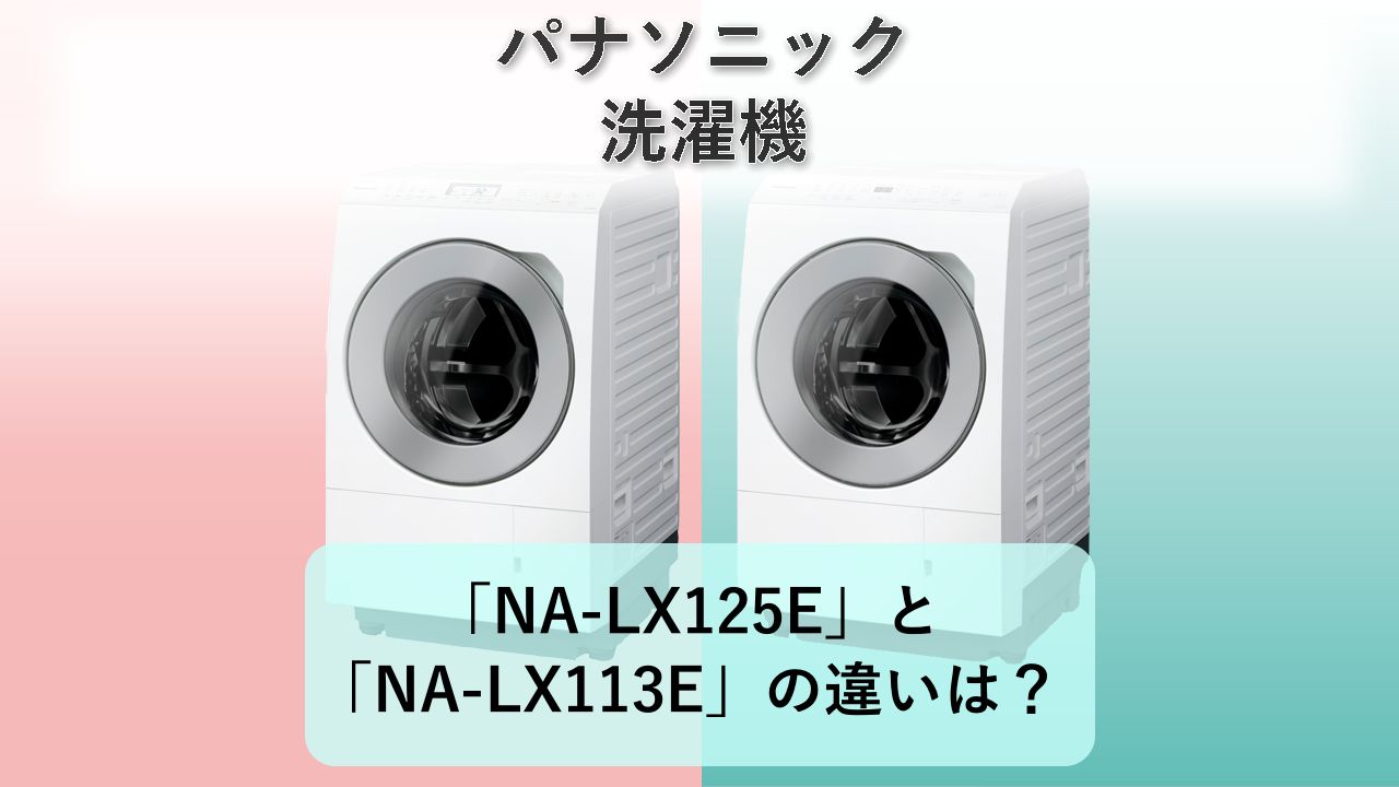 「NA-LX125E」と「NA-LX113E」の違いは？【パナソニック 洗濯機】