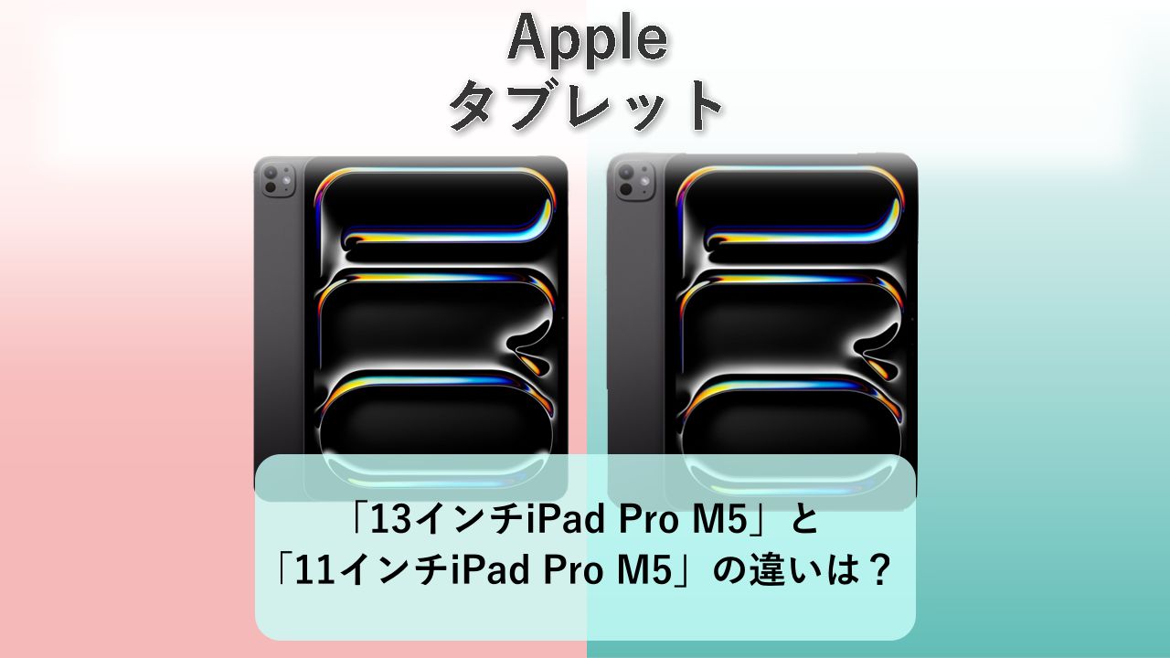 「13インチiPad Pro M5」と「11インチiPad Pro M5」の違いは?【Apple タブレット】