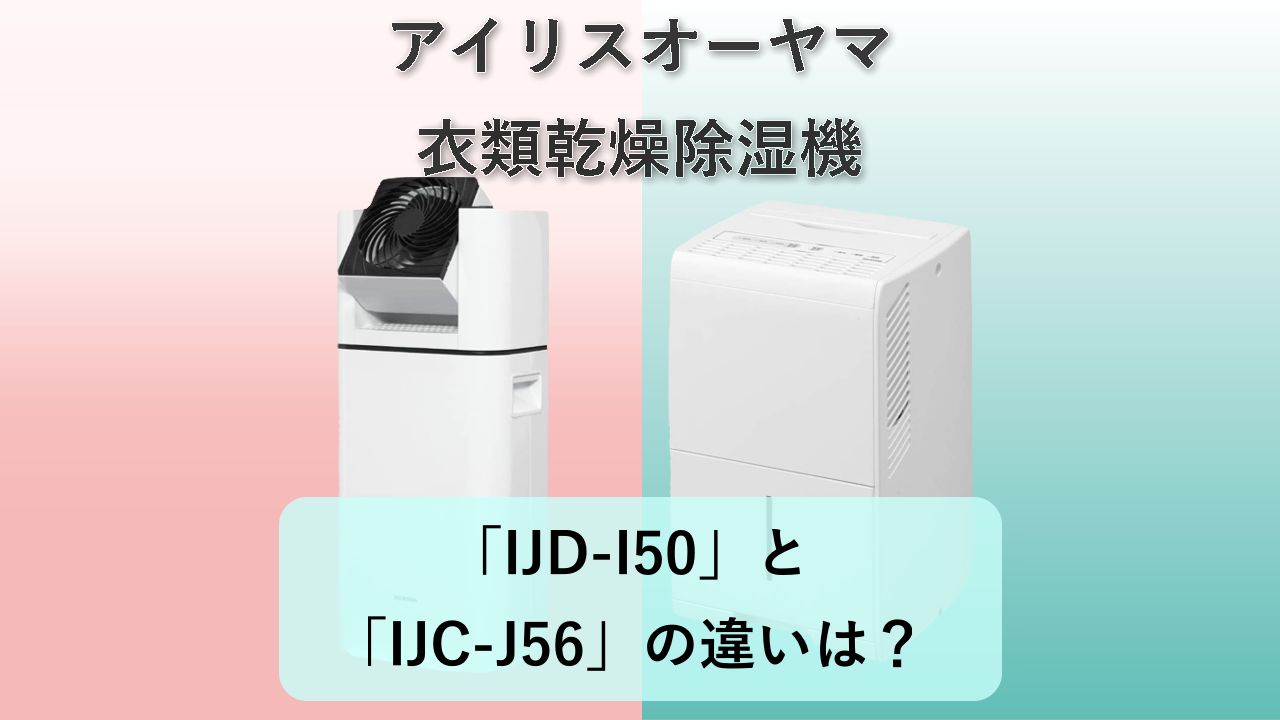 「IJD-I50」と「IJC-J56」の違いは?【アイリスオーヤマ 衣類乾燥除湿機】