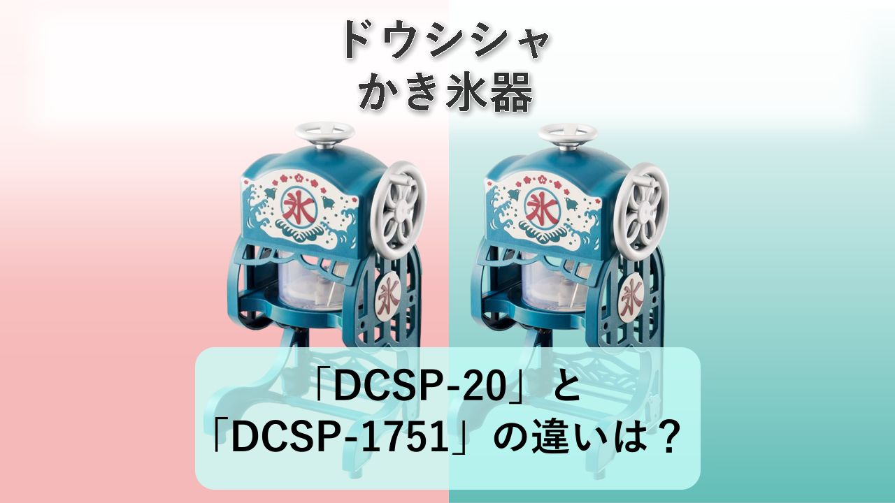 「DCSP-20」と「DCSP-1751」の違いは？【ドウシシャ かき氷器】