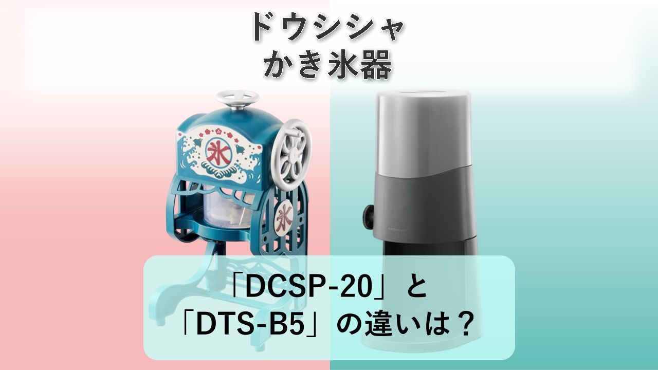 「DCSP-20」と「DTS-B5」の違いは？【ドウシシャ かき氷器】