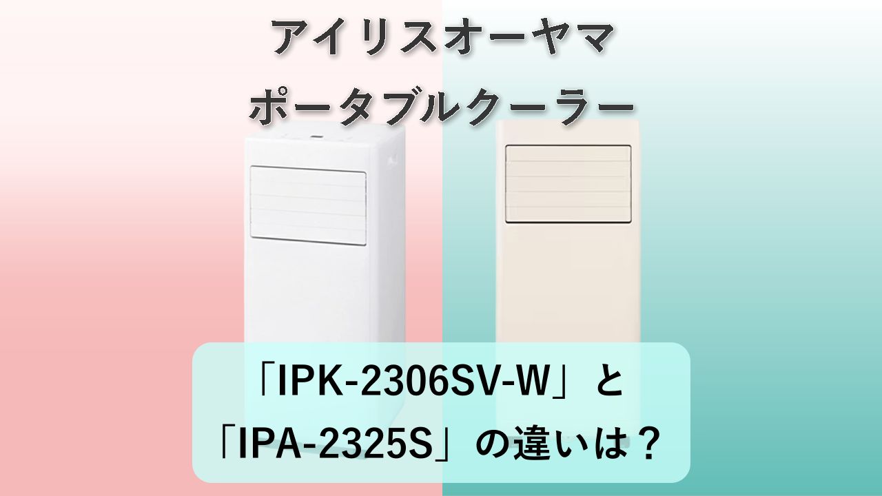 「IPK-2306SV-W」と「IPA-2325S」の違いは？【アイリスオーヤマ ポータブルクーラー】