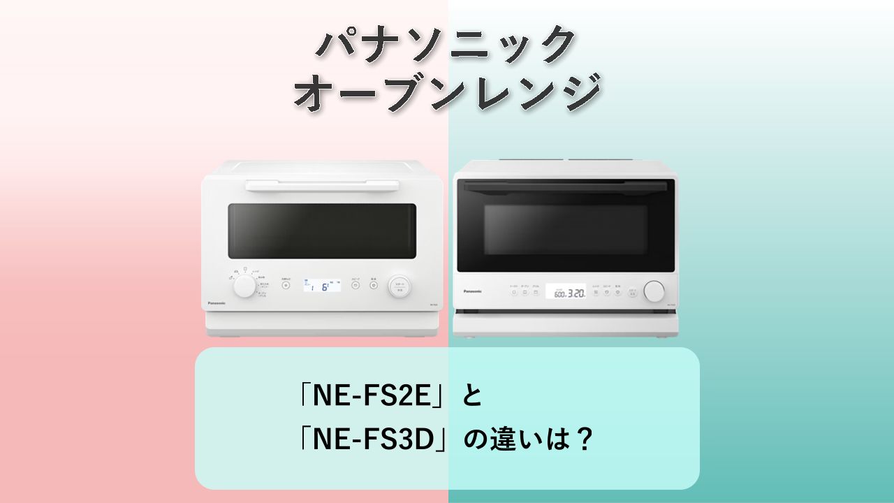 「NE-FS2E」と「NE-FS3D」の違いは?【パナソニック コンパクトオーブンレンジ】