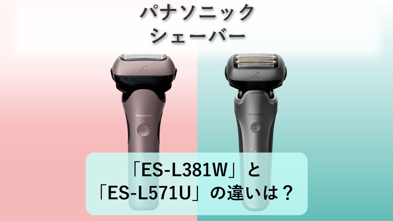 「ES-L381W」と「ES-L571U」の違いは?【パナソニック シェーバー】