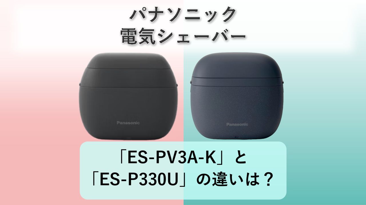 「ES-PV3A-K」と「ES-P330U」の違いは？【パナソニック 電気シェーバー】