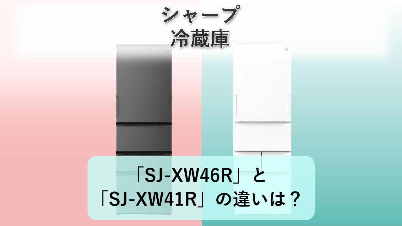 「SJ-XW46R」と「SJ-XW41R」の違いは?【シャープ 冷蔵庫】