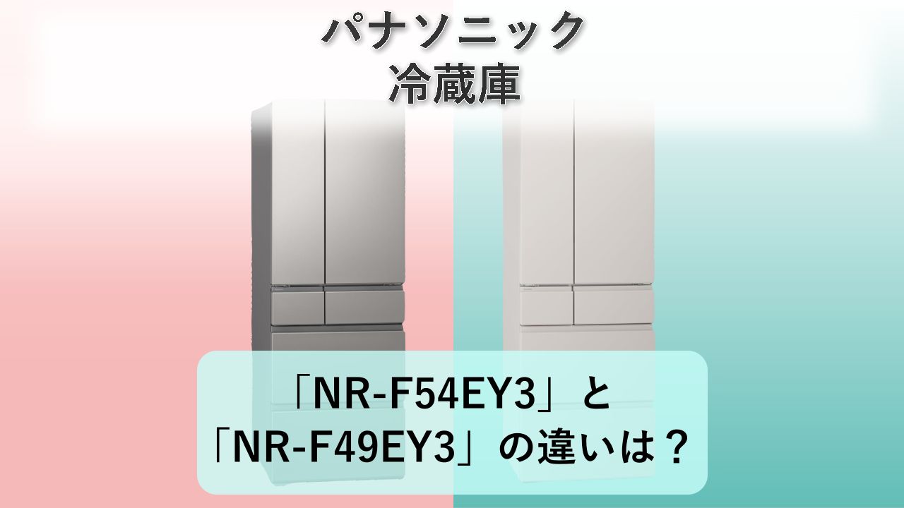 「NR-F54EY3」と「NR-F49EY3」の違いは?【パナソニック 冷蔵庫】