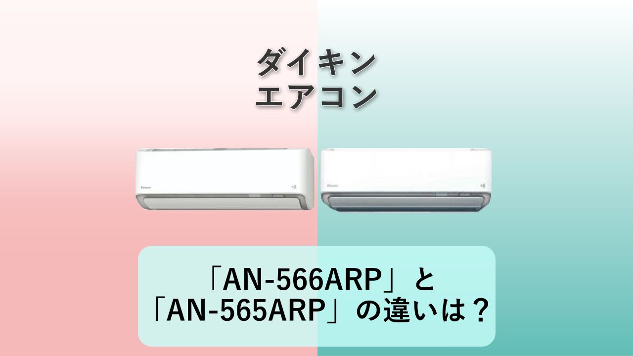 「AN-566ARP」と「AN-565ARP」の違いは?【ダイキン エアコン】