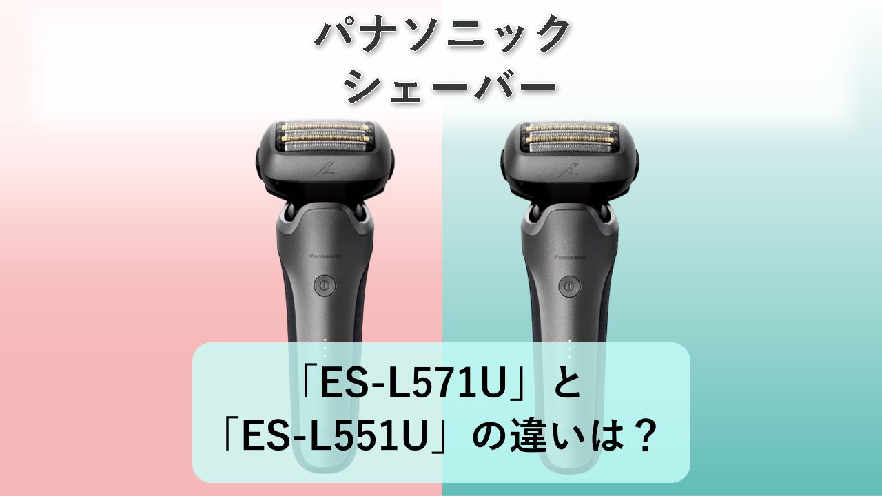 「ES-L571U」と「ES-L551U」の違いは?【パナソニック シェーバー】