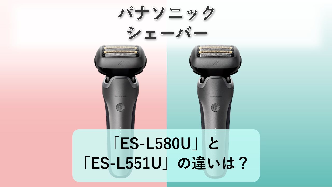 「ES-L580U」と「ES-L551U」の違いは?【パナソニック シェーバー】