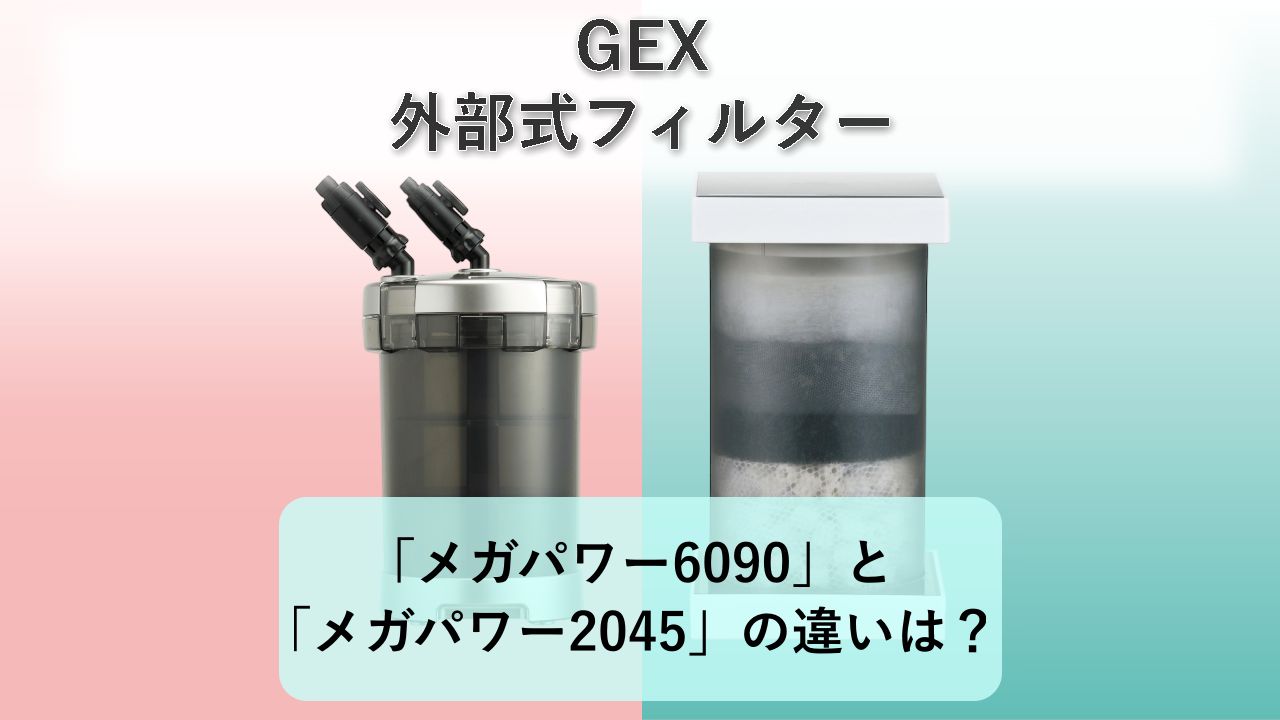 「メガパワー6090」と「メガパワー2045」の違いは?【GEX 外部式フィルター】