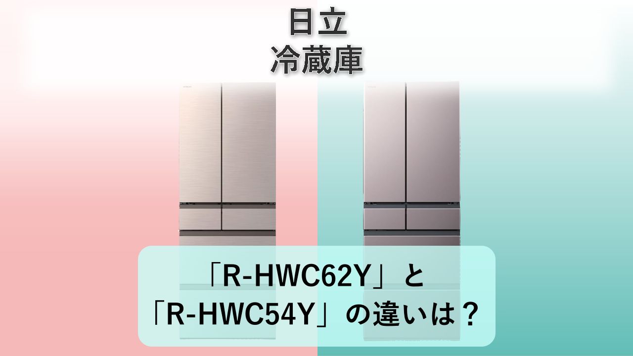「R-HWC62Y」と「R-HWC54Y」の違いは？【日立 冷蔵庫】