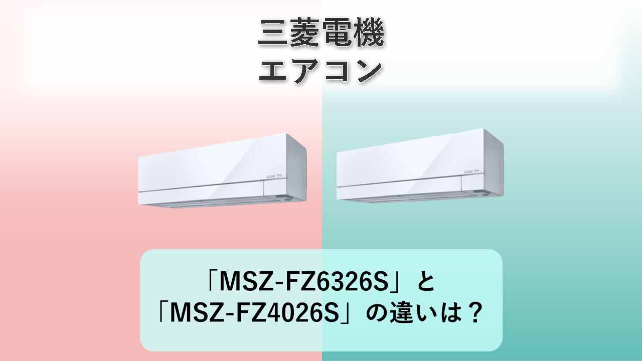 「MSZ-FZ6326S」と「MSZ-FZ4026S」の違いは？【三菱電機 エアコン】