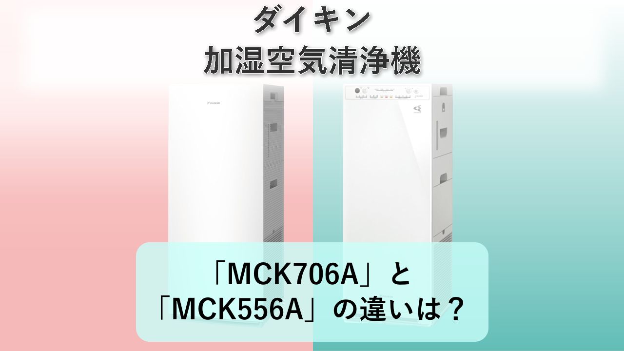 「MCK706A」と「MCK556A」の違いは?【ダイキン 加湿空気清浄機】