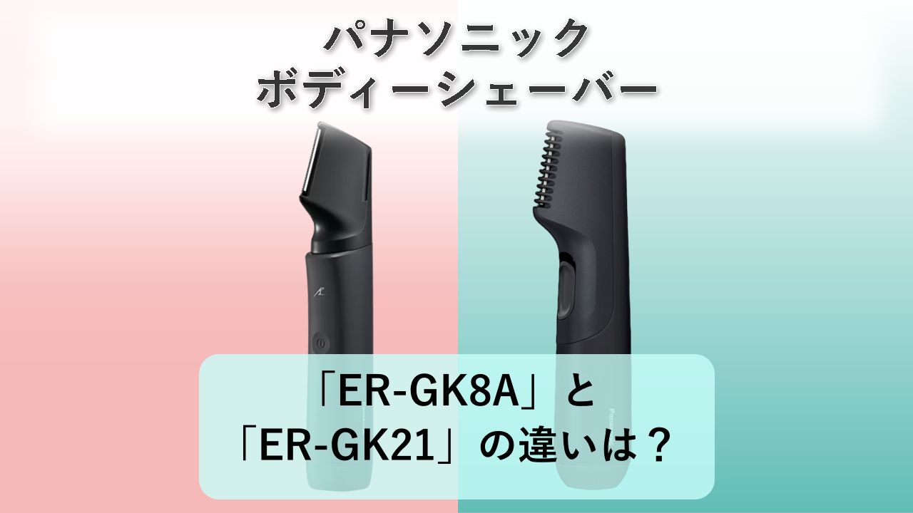 「ER-GK8A」と「ER-GK21」の違いは?【パナソニック ボディーシェーバー】