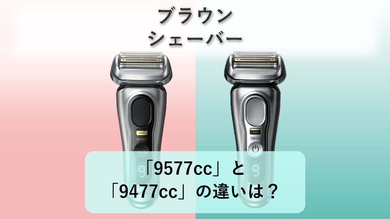 「9577cc」と「9477cc」の違いは？【ブラウン シェーバー】