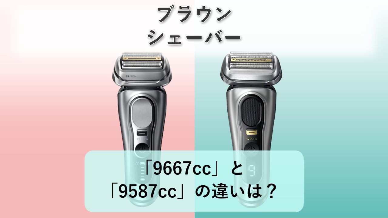 「9667cc」と「9587cc」の違いは？【ブラウン シェーバー】