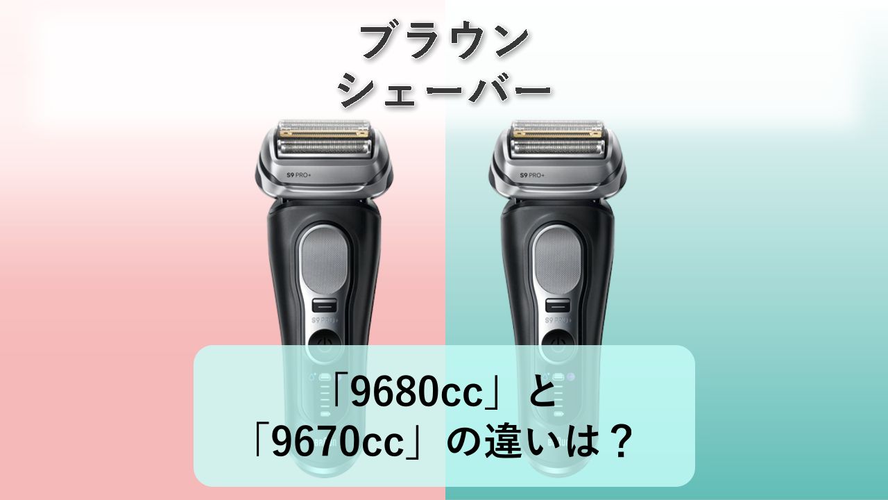 「9680cc」と「9670cc」の違いは?【ブラウン シェーバー】