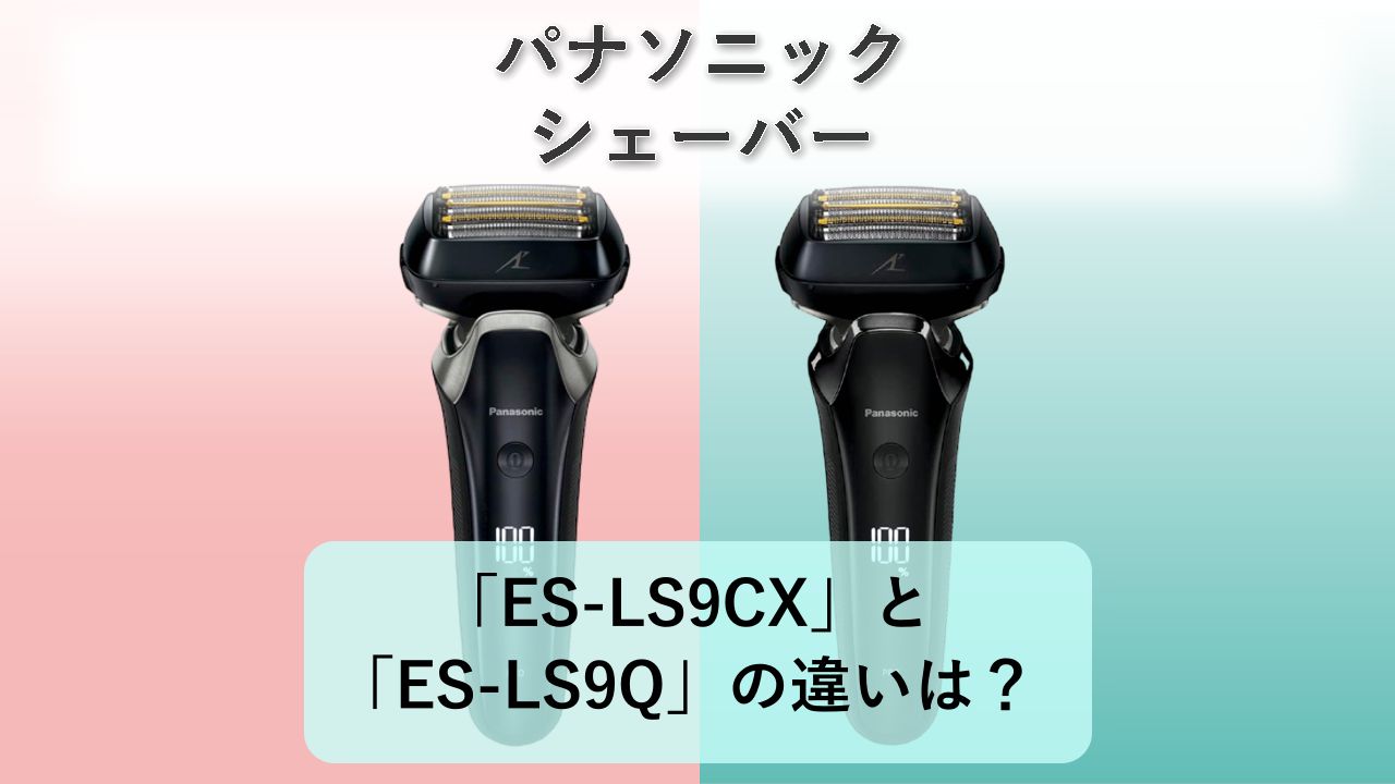 「ES-LS9CX」と「ES-LS9Q」の違いは?【パナソニック シェーバー】