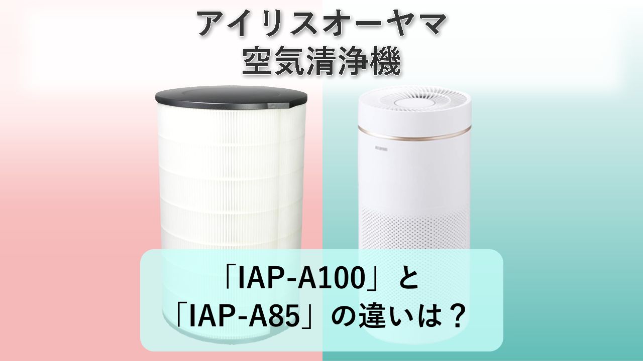 「IAP-A100」と「IAP-A85」の違いは？【アイリスオーヤマ 空気清浄機】