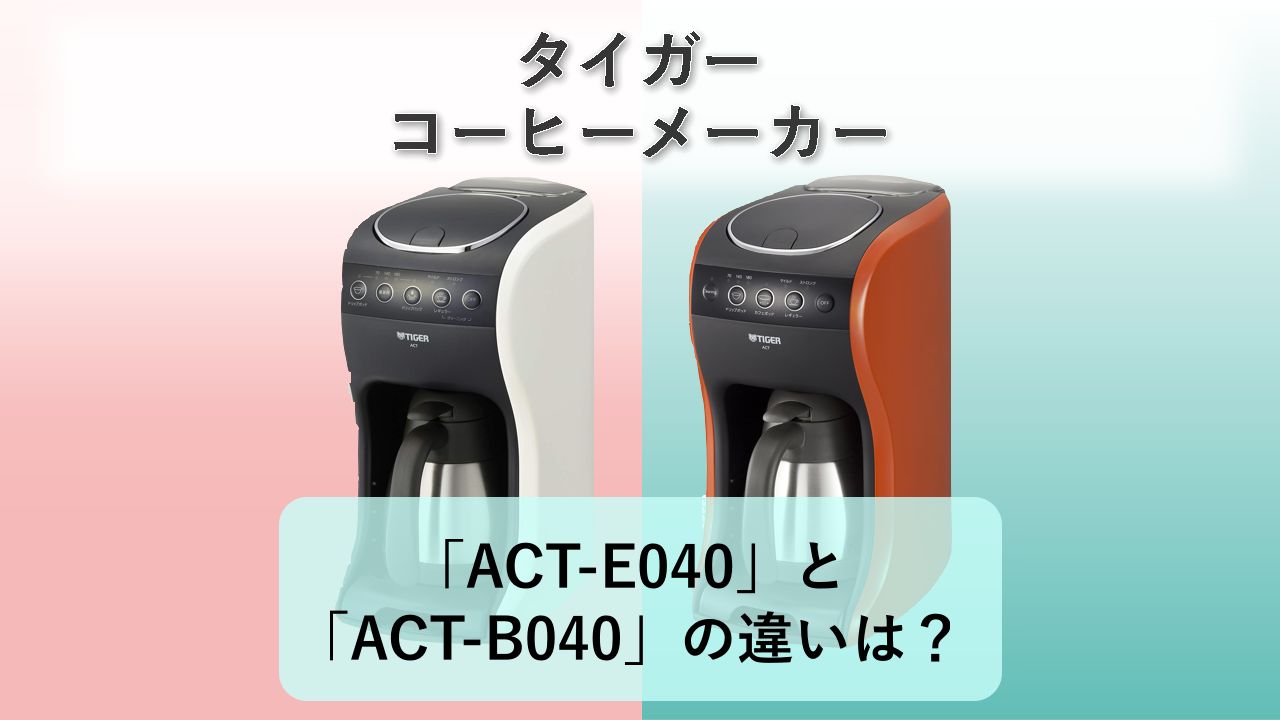「ACT-E040」と「ACT-B040」の違いは?【タイガー コーヒーメーカー】