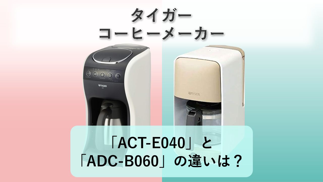 「ACT-E040」と「ADC-B060」の違いは?【タイガー コーヒーメーカー】