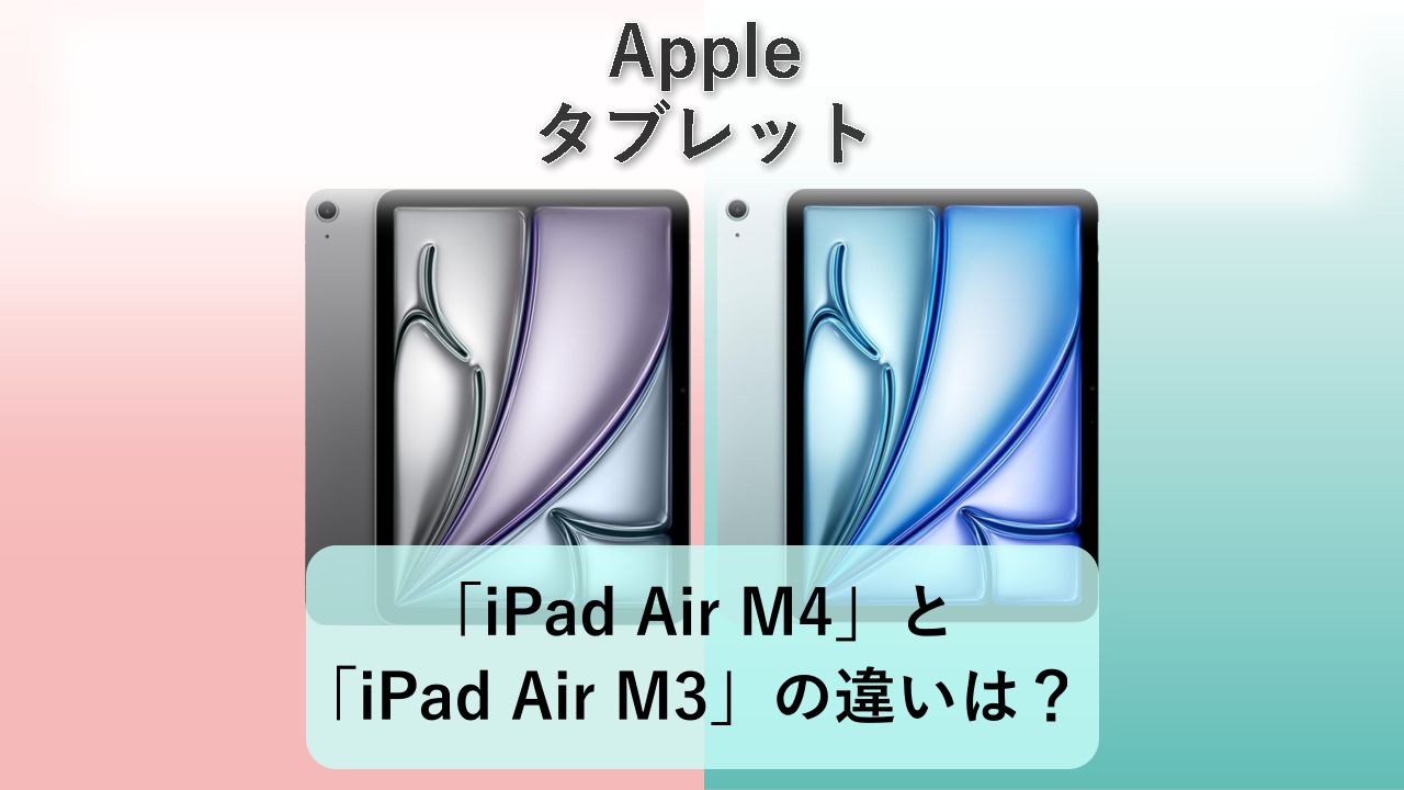 「iPad Air M4」と「iPad Air M3」の違いは?【Apple タブレット】