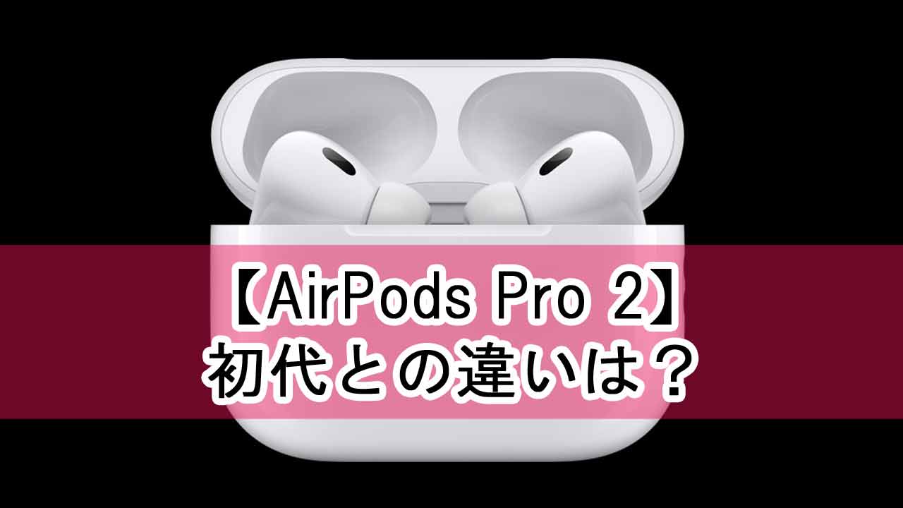 【AirPods Pro 2】 初代との違いは？比較と買い替えた方のレビュー