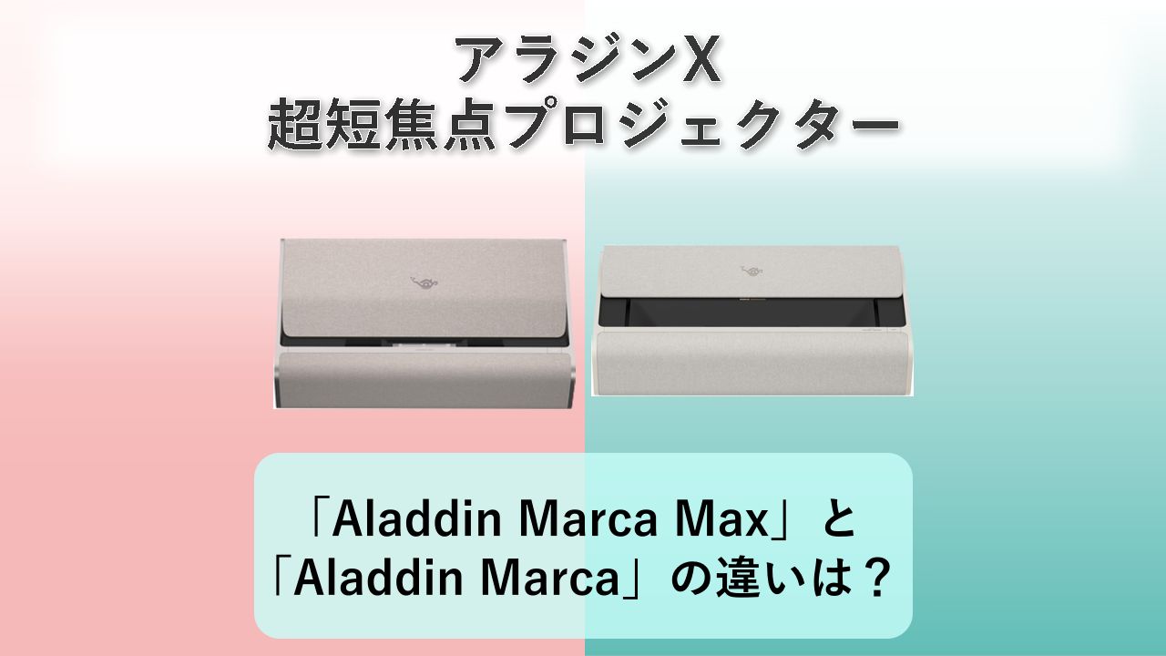「Aladdin Marca Max」と「Aladdin Marca」の違いは?【アラジンX 超短焦点プロジェクター】