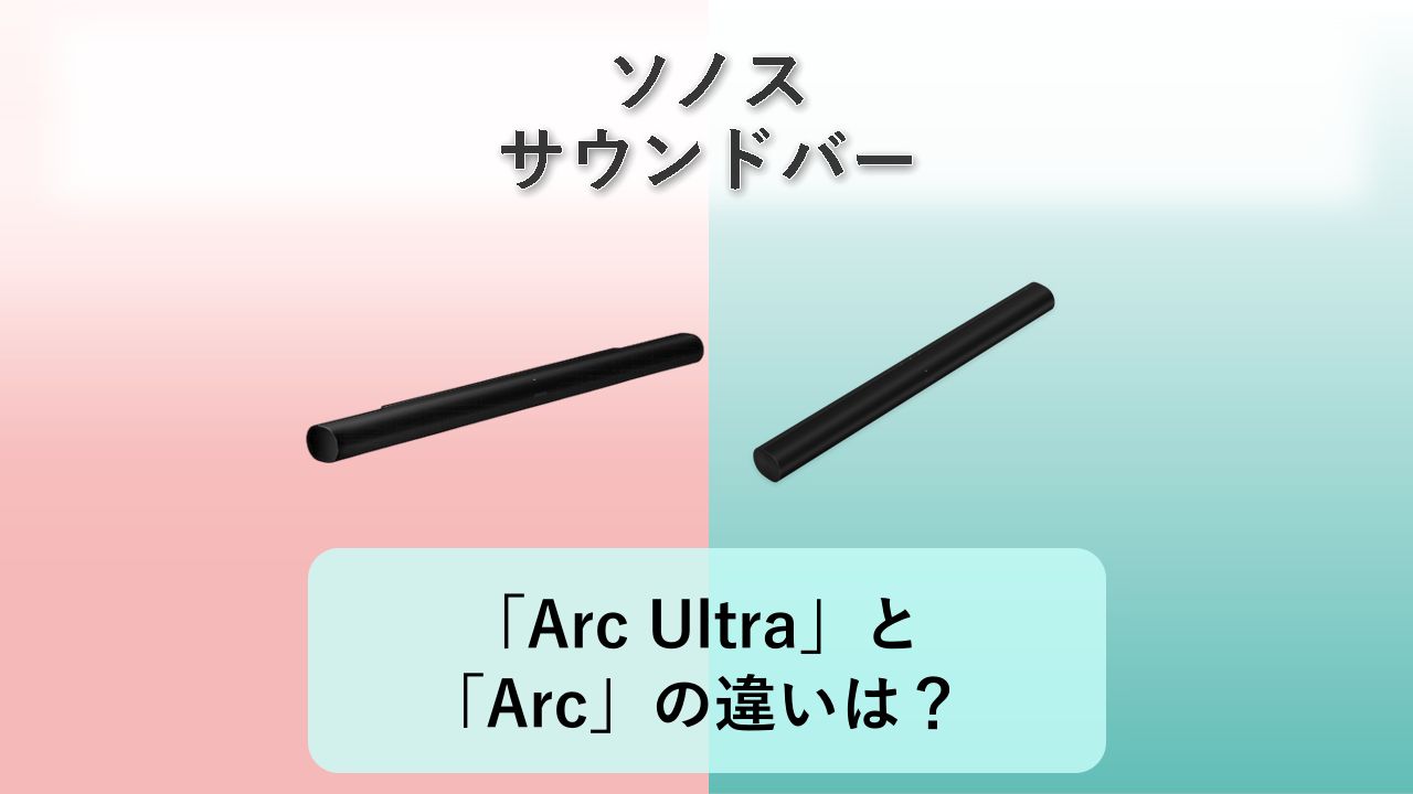 「Arc Ultra」と「Arc」の違いは？【ソノス サウンドバー】