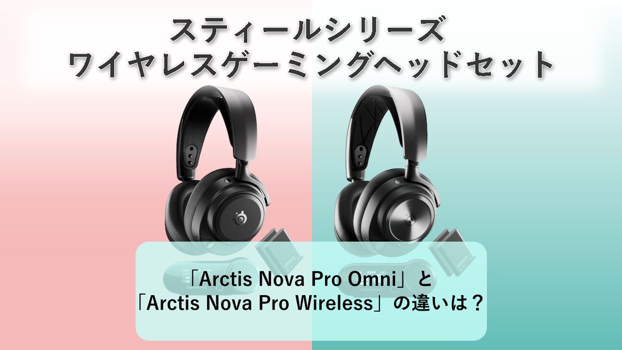 「Arctis Nova Pro Omni」と「Arctis Nova Pro Wireless」の違いは？【スティールシリーズ ワイヤレスゲーミングヘッドセット】