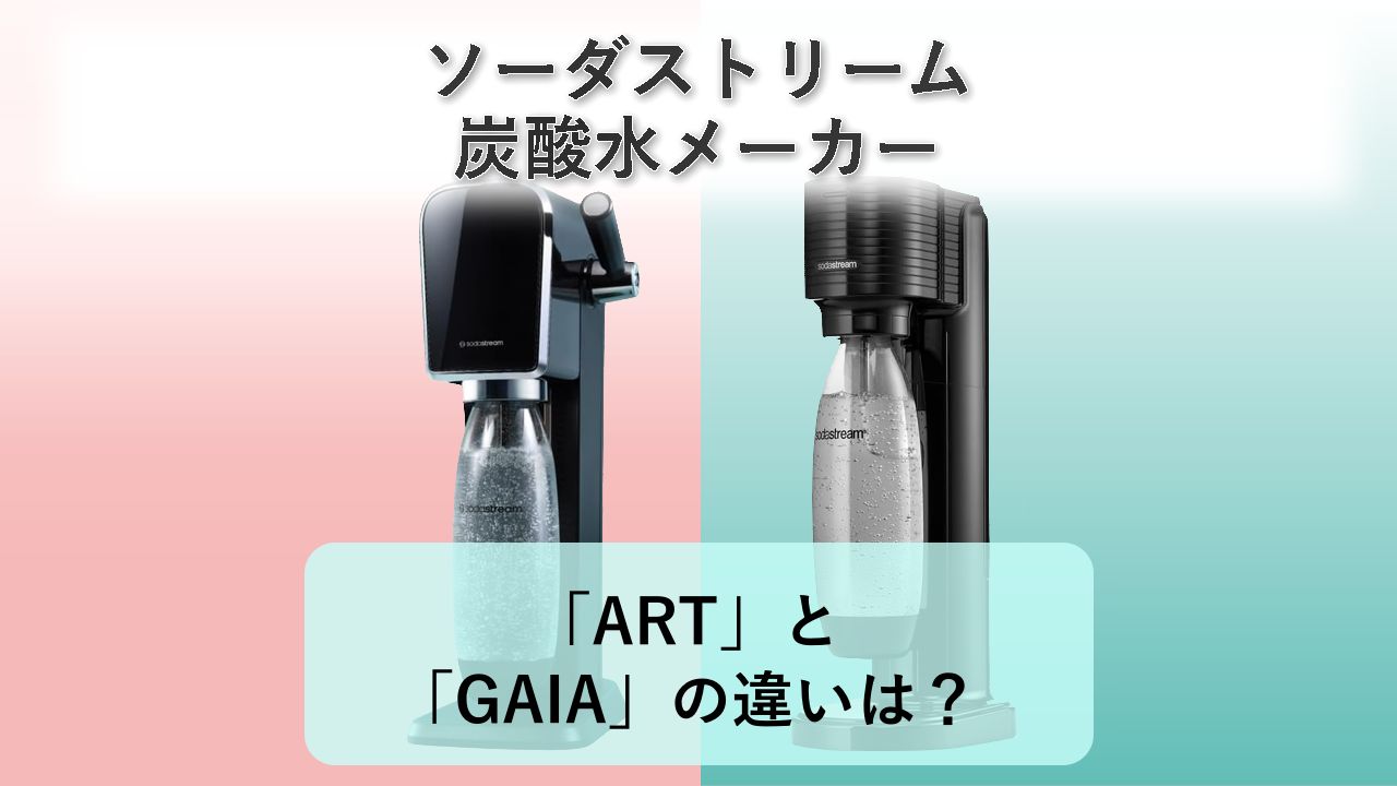 「ART」と「GAIA」の違いは？【ソーダストリーム 炭酸水メーカー】