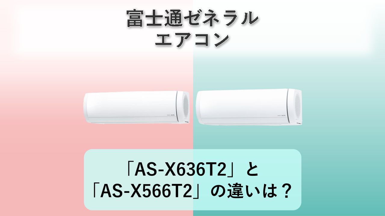 「AS-X636T2」と「AS-X566T2」の違いは？【富士通ゼネラル エアコン】