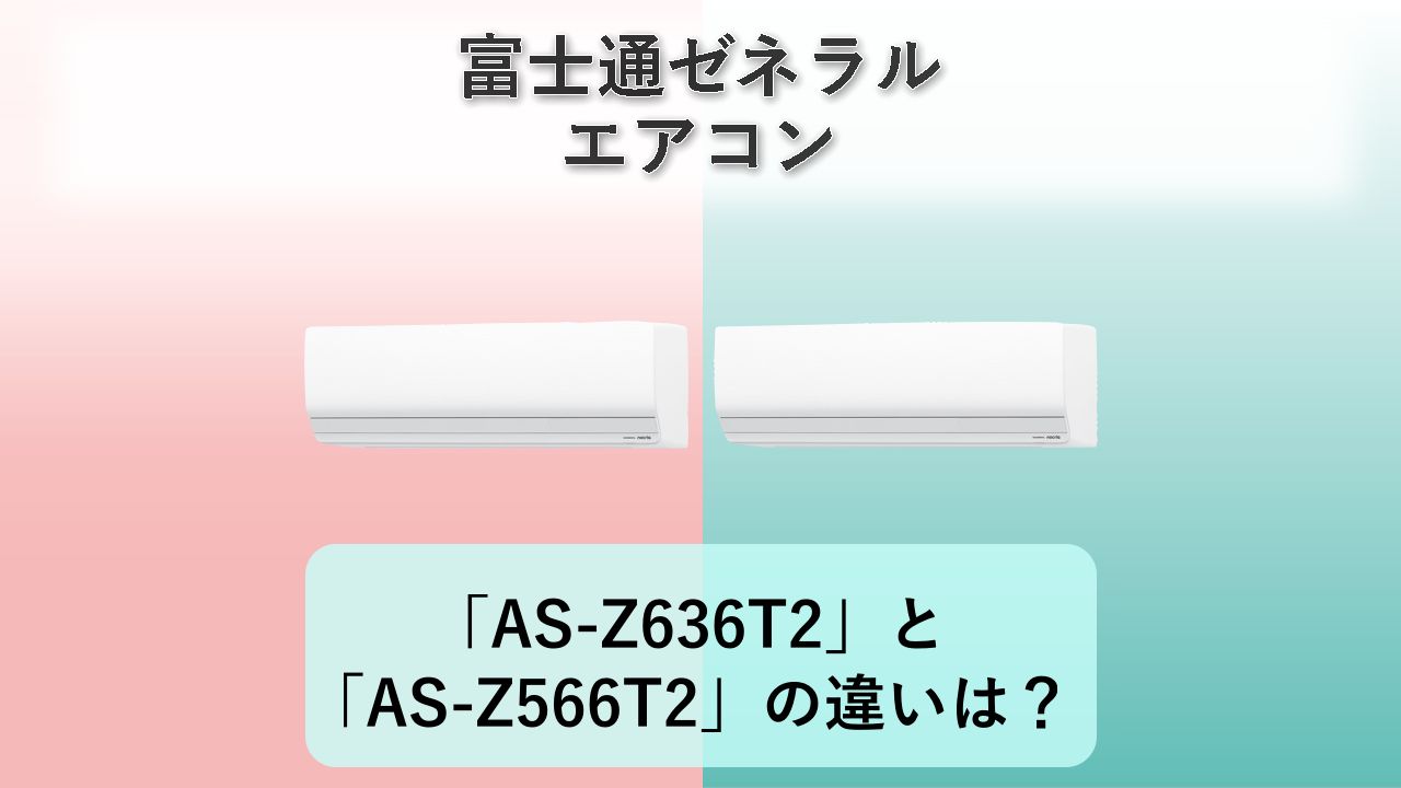 「AS-Z636T2」と「AS-Z566T2」の違いは？【富士通ゼネラル エアコン】