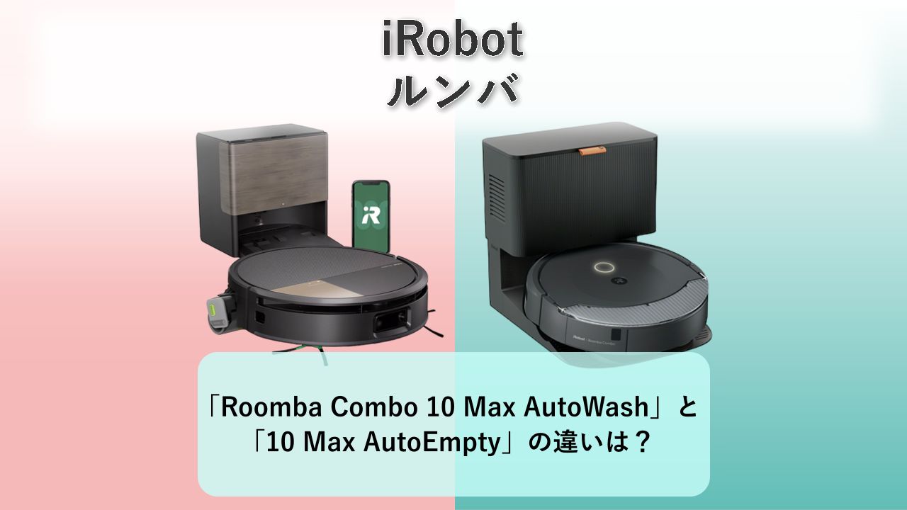 「Roomba Combo 10 Max AutoWash」と「10 Max AutoEmpty」の違いは？【iRobot ルンバ】