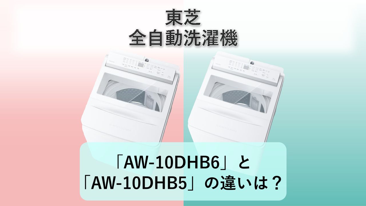 「AW-10DHB6」と「AW-10DHB5」の違いは?【東芝 全自動洗濯機】