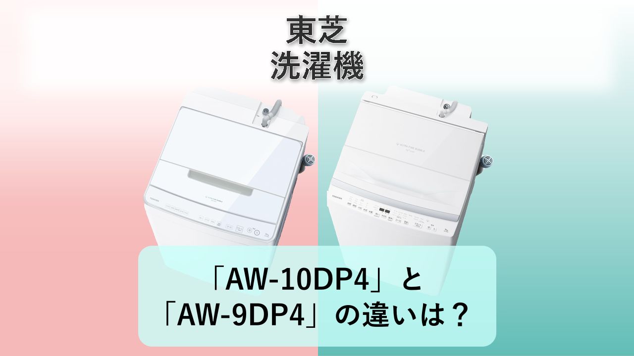 「AW-10DP4」と「AW-9DP4」の違いは?【東芝 洗濯機】