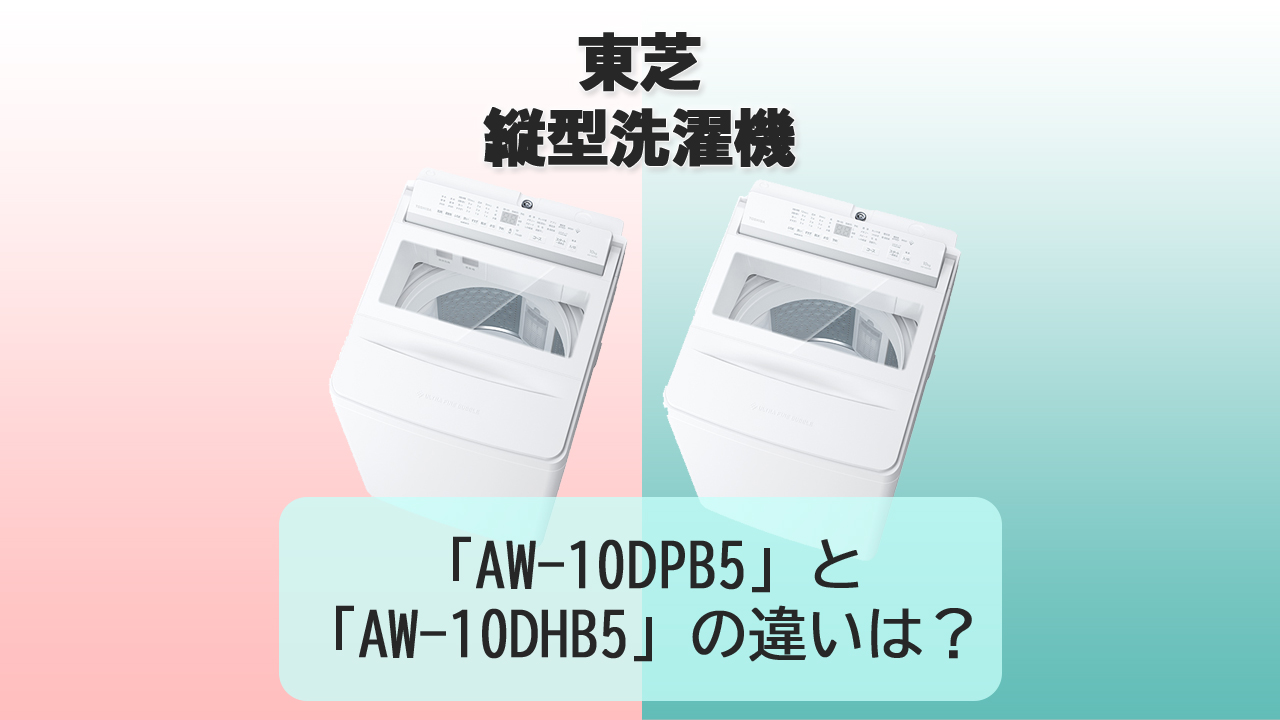 「AW-10DPB5」と「AW-10DHB5」の違いは？【東芝 洗濯機】