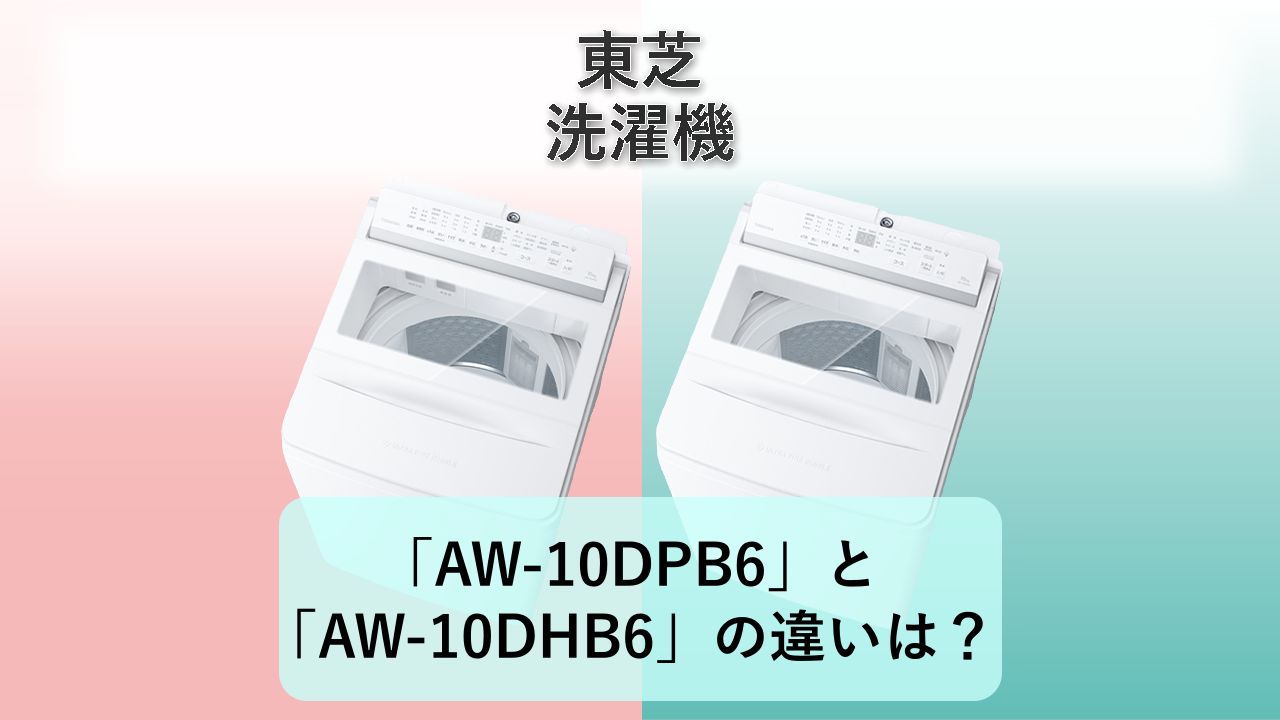 「AW-10DPB6」と「AW-10DHB6」の違いは?【東芝 洗濯機】