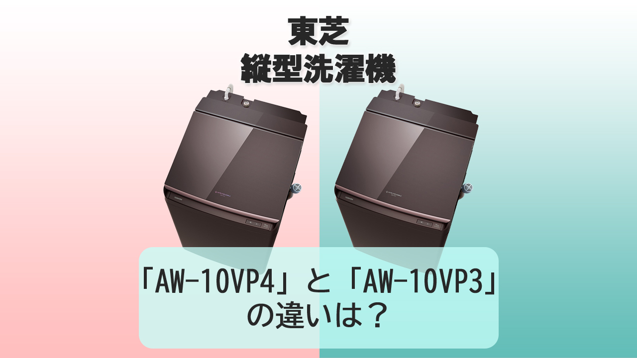 「AW-12VP4」と「AW-10VP3」の違いは？【東芝 洗濯機】