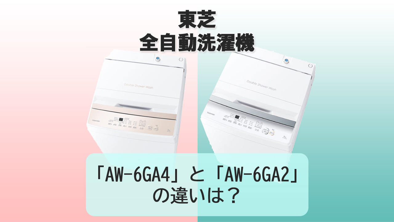 「AW-6GA4」と「AW-6GA2」の違いは？【東芝 洗濯機】