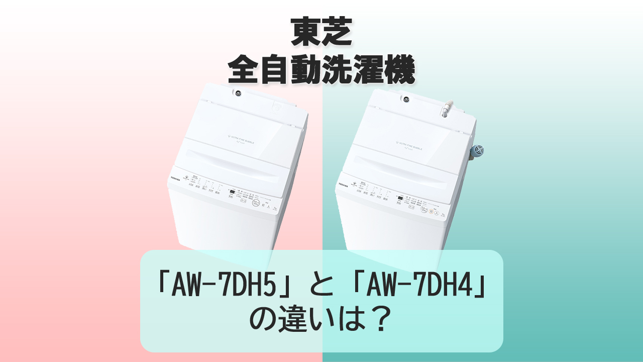 「AW-7DH5」と「AW-7DH4」の違いは？【東芝 洗濯機】