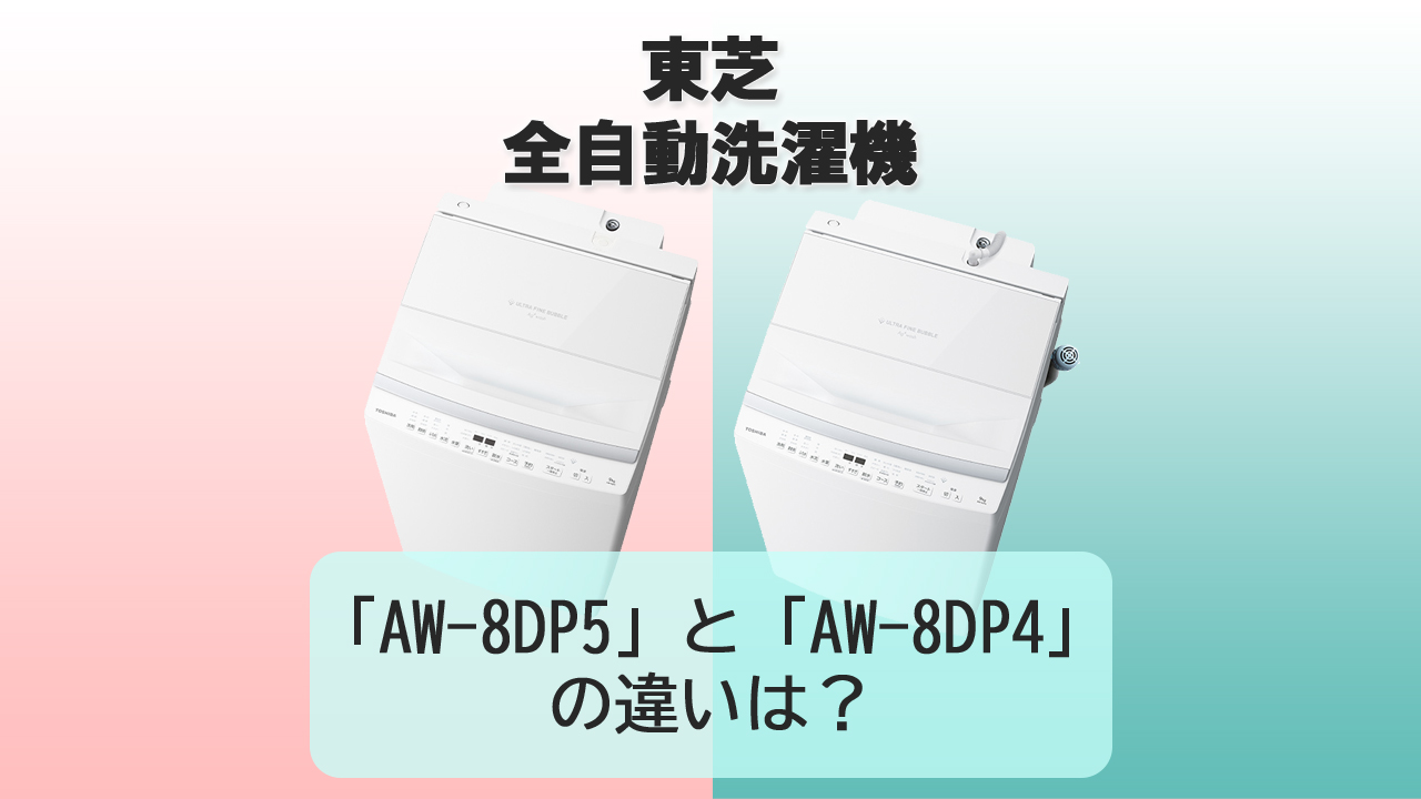 「AW-8DP5」と「AW-8DP4」の違いは？【東芝 洗濯機】