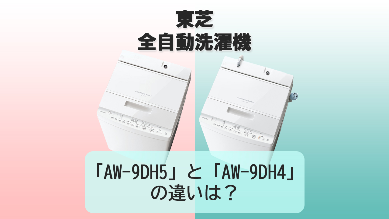 「AW-9DH5」と「AW-9DH4」の違いは？【東芝 洗濯機】