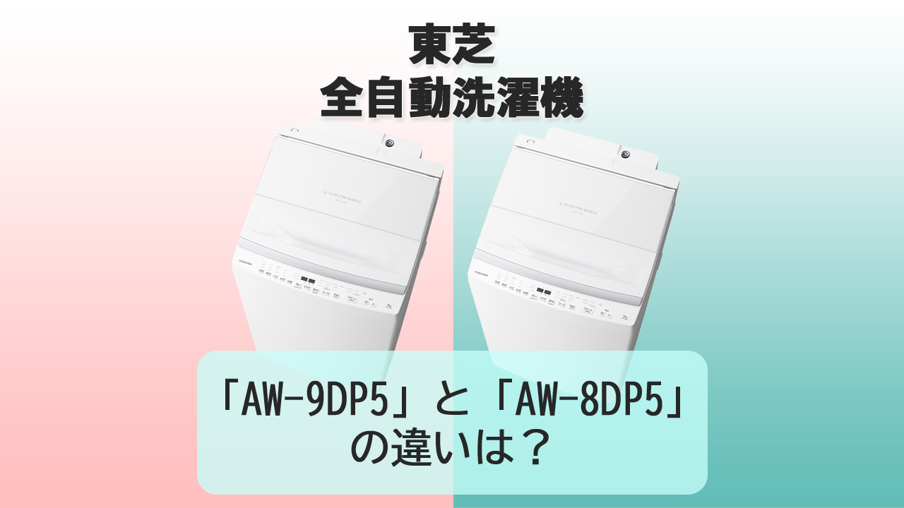「AW-9DP5」と「AW-8DP5」の違いは？【東芝 洗濯機】