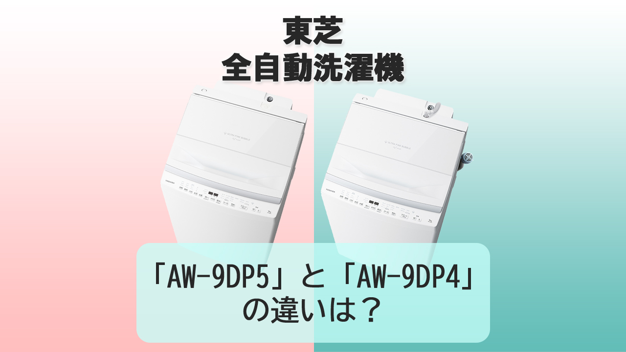 「AW-9DP5」と「AW-9DP4」の違いは？【東芝 洗濯機】