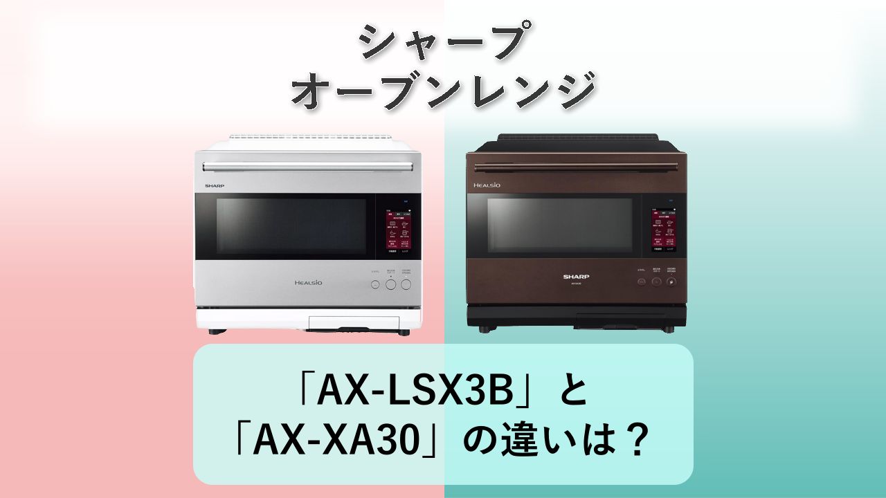 「AX-LSX3B」と「AX-XA30」の違いは？【シャープ オーブンレンジ】